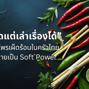 “เผ็ดแต่เล่าเรื่องได้” สมุนไพรเผ็ดร้อนในครัวไทย ที่กลายเป็น Soft Power